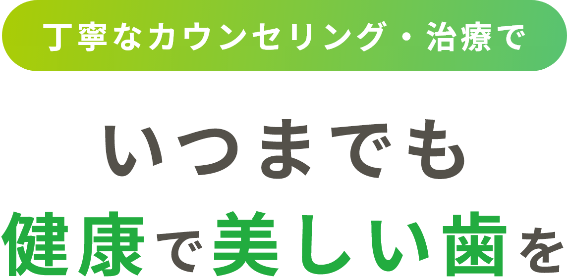 丁寧なカウンセリング・治療で いつまでも健康で美しい歯を